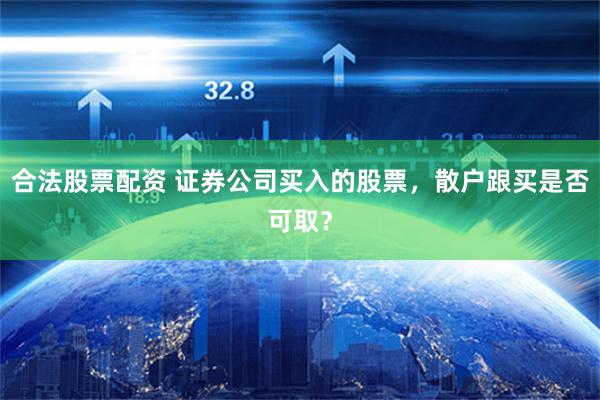 合法股票配资 证券公司买入的股票，散户跟买是否可取？