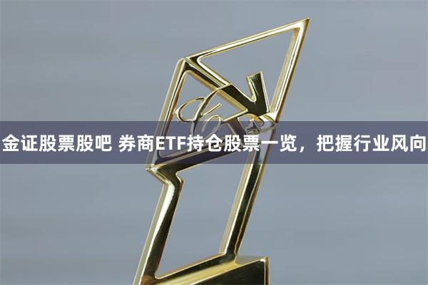 金证股票股吧 券商ETF持仓股票一览，把握行业风向