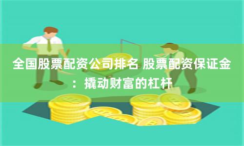 全国股票配资公司排名 股票配资保证金：撬动财富的杠杆