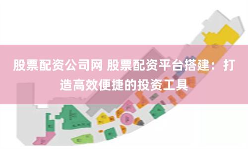 股票配资公司网 股票配资平台搭建：打造高效便捷的投资工具