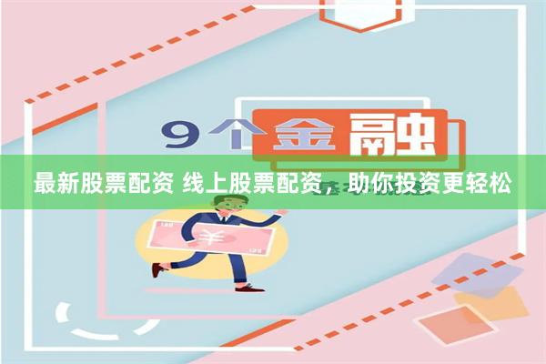 最新股票配资 线上股票配资，助你投资更轻松