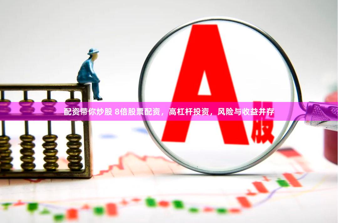 配资带你炒股 8倍股票配资，高杠杆投资，风险与收益并存