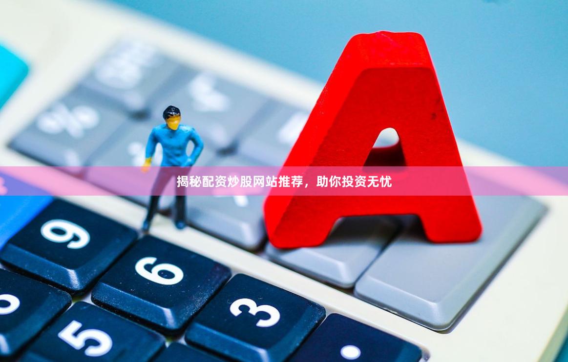 揭秘配资炒股网站推荐，助你投资无忧