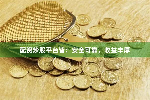 配资炒股平台皆：安全可靠，收益丰厚