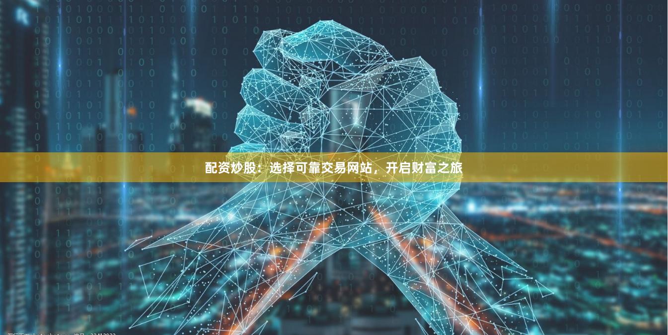 配资炒股：选择可靠交易网站，开启财富之旅