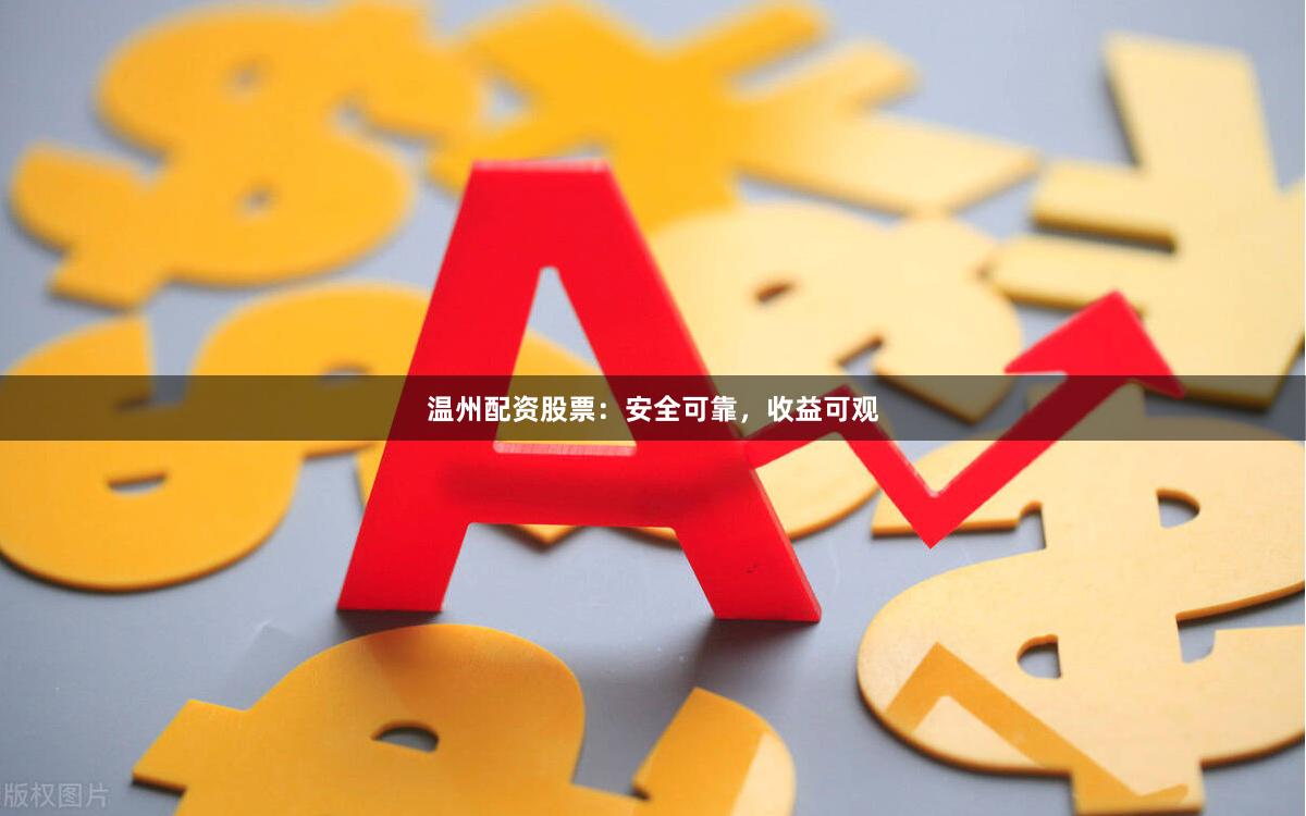 温州配资股票：安全可靠，收益可观