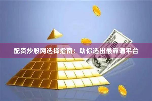 配资炒股网选择指南：助你选出最靠谱平台