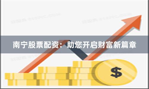 南宁股票配资：助您开启财富新篇章