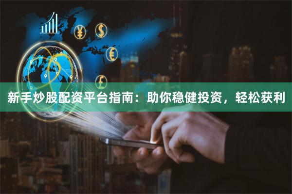 新手炒股配资平台指南：助你稳健投资，轻松获利