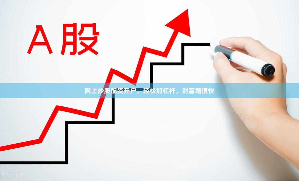 网上炒股配资开户，轻松加杠杆，财富增值快