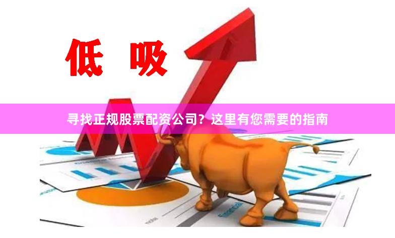 寻找正规股票配资公司？这里有您需要的指南