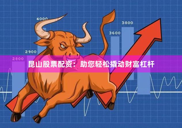 昆山股票配资：助您轻松撬动财富杠杆