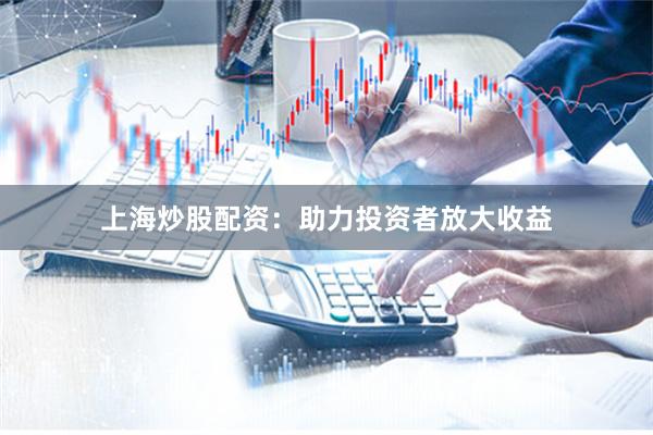 上海炒股配资：助力投资者放大收益