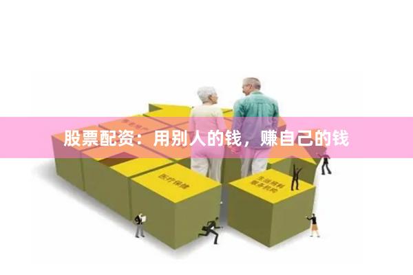 股票配资：用别人的钱，赚自己的钱