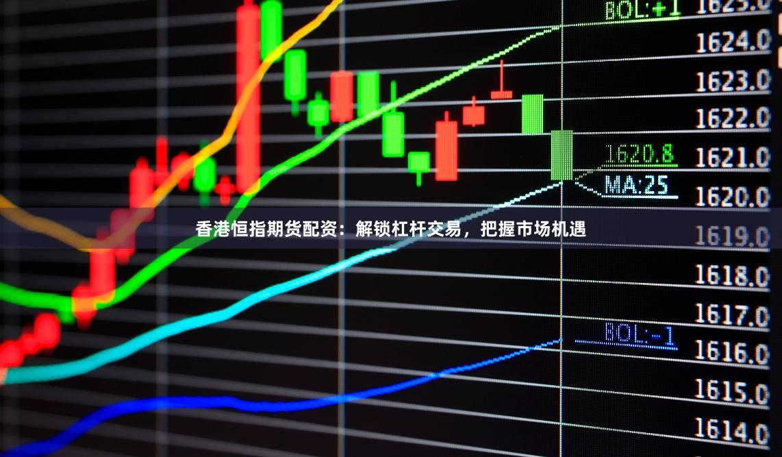 香港恒指期货配资：解锁杠杆交易，把握市场机遇