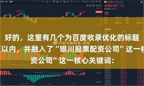 好的，这里有几个为百度收录优化的标题，均控制在以内，并融入了“银川股票配资公司”这一核心关键词：