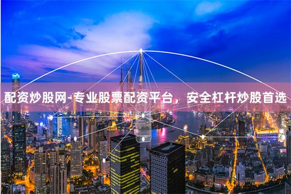 配资炒股网-专业股票配资平台，安全杠杆炒股首选