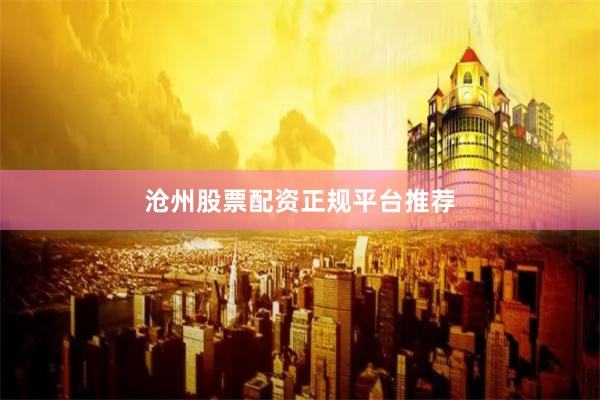 沧州股票配资正规平台推荐