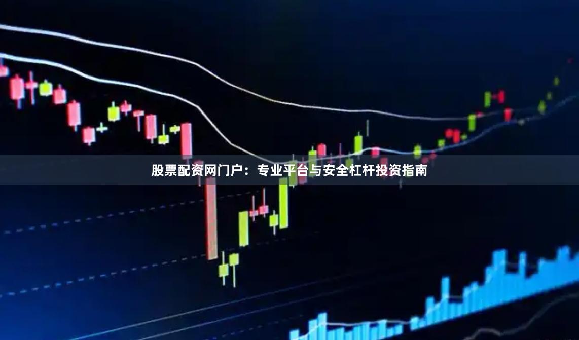 股票配资网门户：专业平台与安全杠杆投资指南