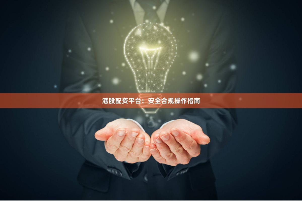 港股配资平台:安全合规操作指南