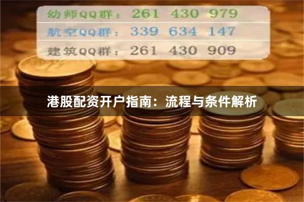 港股配资开户指南：流程与条件解析