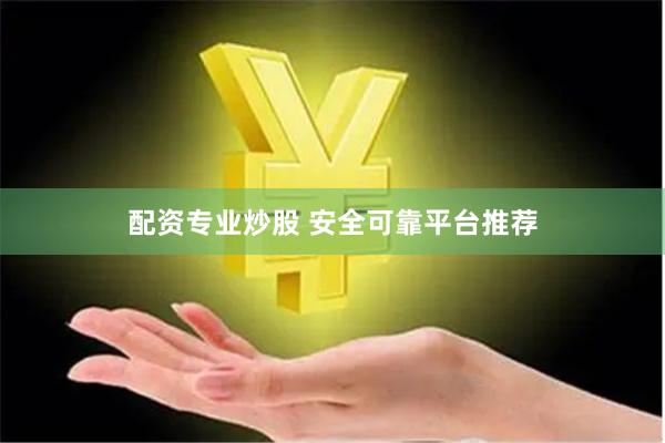 配资专业炒股 安全可靠平台推荐