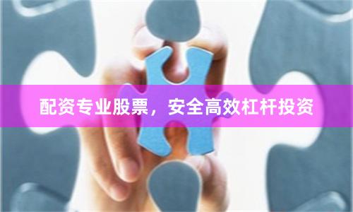 配资专业股票,安全高效杠杆投资