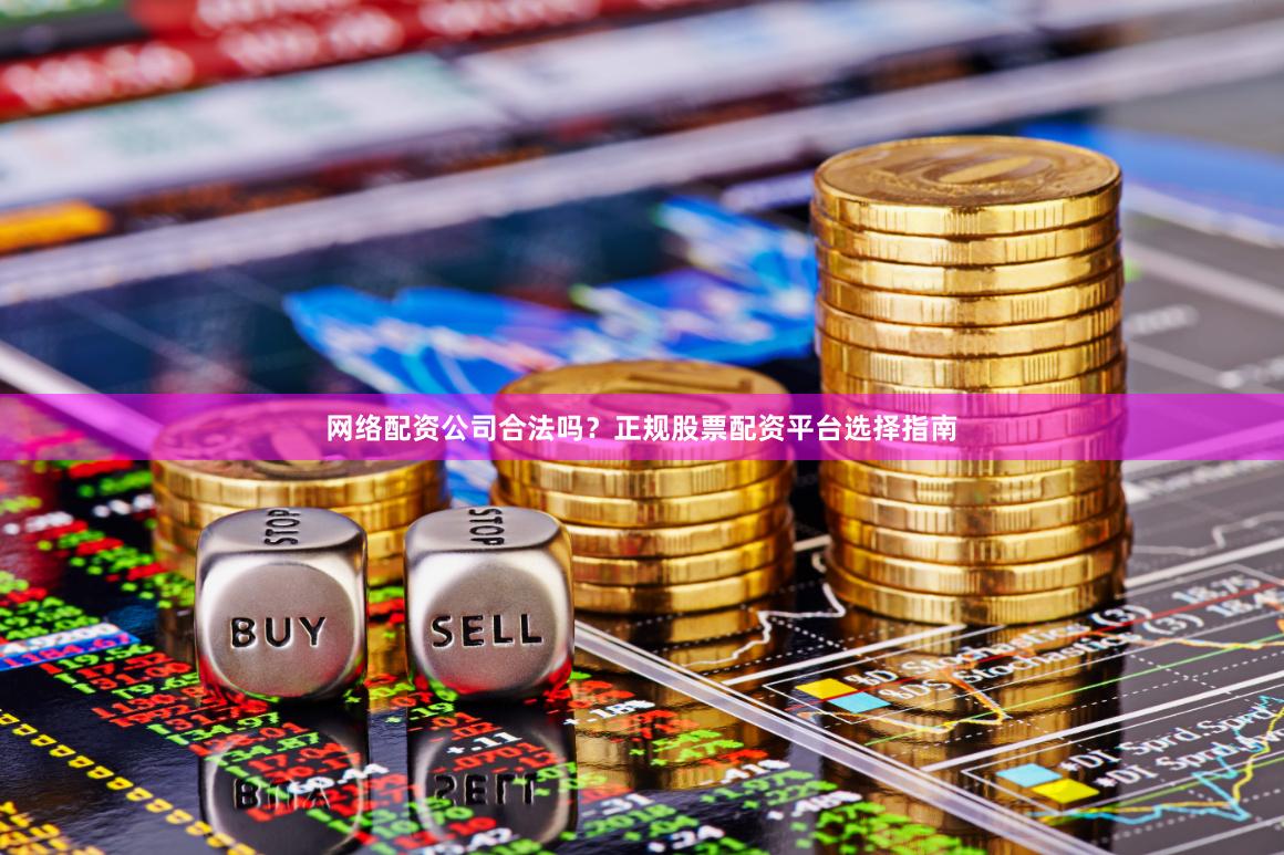 网络配资公司合法吗？正规股票配资平台选择指南