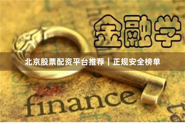 北京股票配资平台推荐｜正规安全榜单