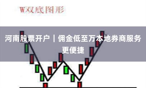 河南股票开户｜佣金低至万本地券商服务更便捷