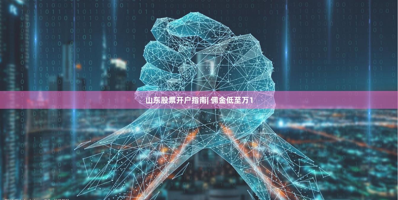 山东股票开户指南| 佣金低至万1