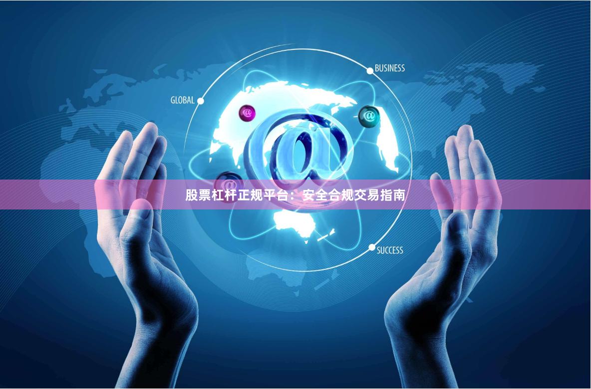 股票杠杆正规平台：安全合规交易指南