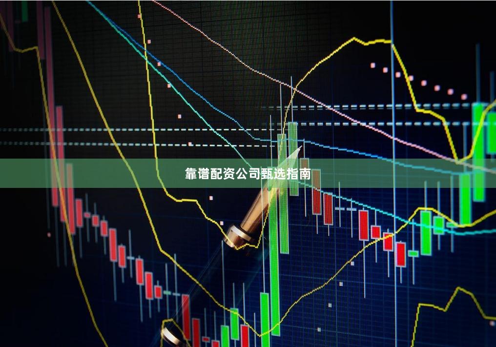靠谱配资公司甄选指南