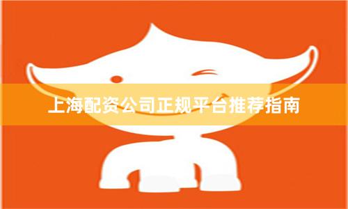 上海配资公司正规平台推荐指南