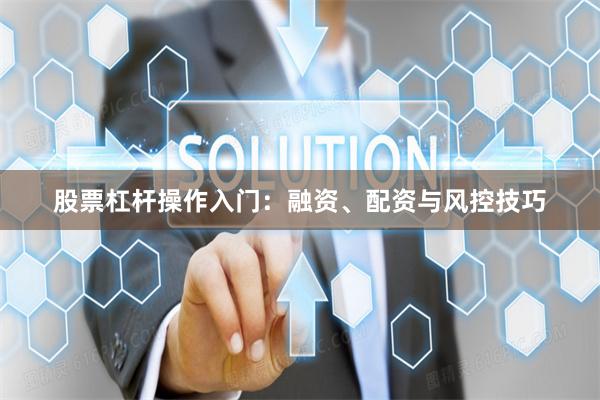 股票杠杆操作入门：融资、配资与风控技巧