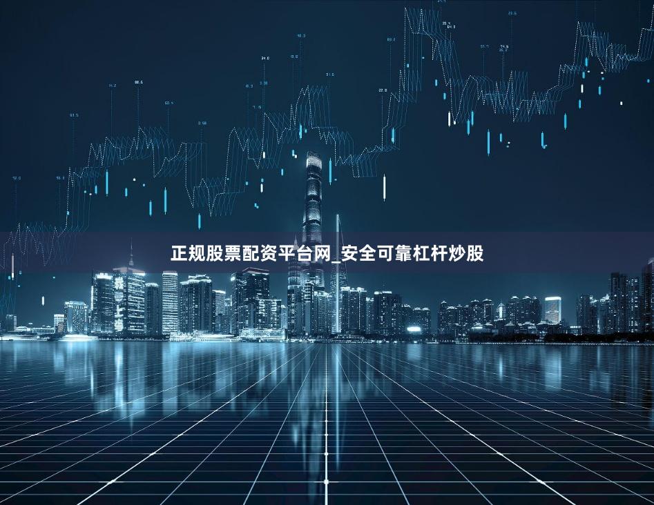正规股票配资平台网_安全可靠杠杆炒股