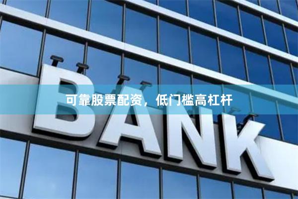 可靠股票配资，低门槛高杠杆