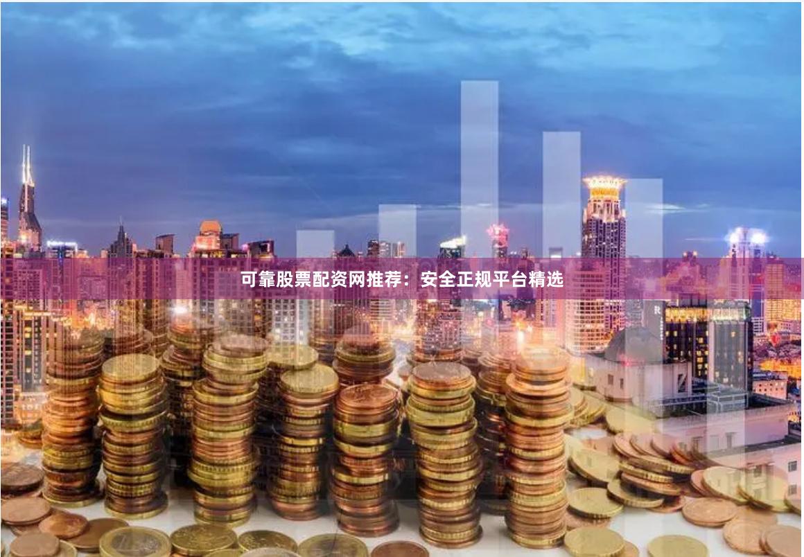 可靠股票配资网推荐：安全正规平台精选
