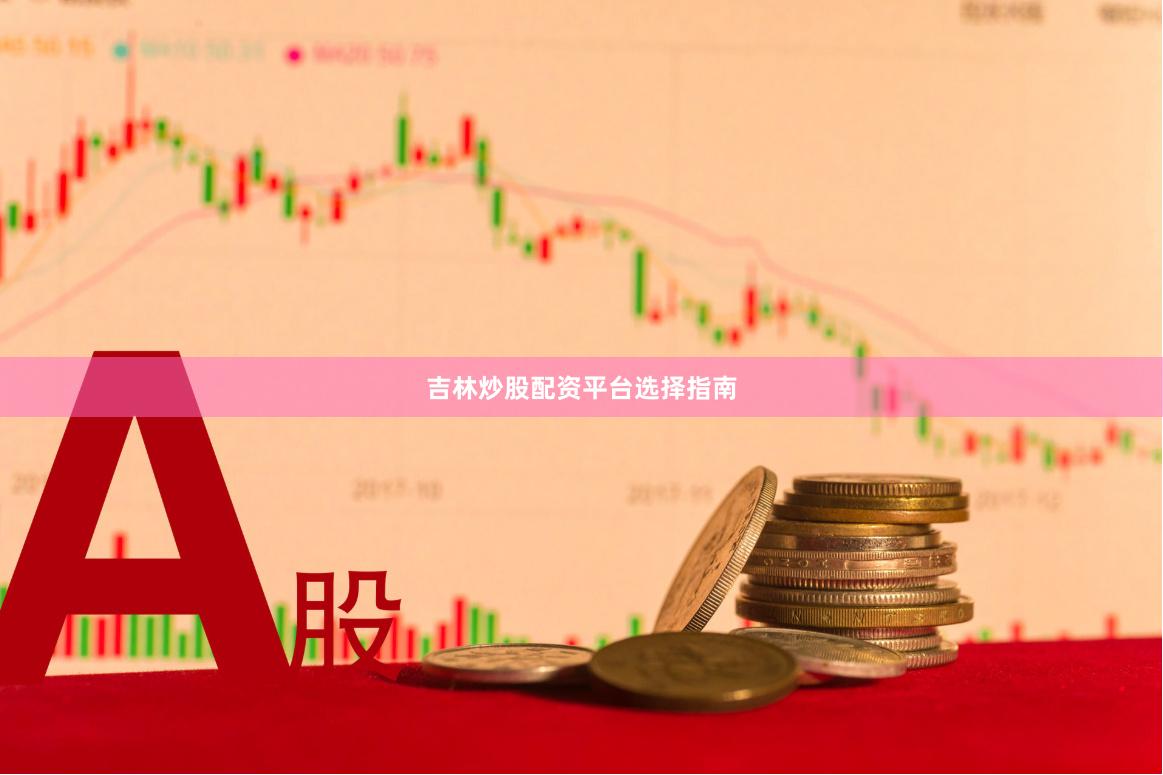 吉林炒股配资平台选择指南