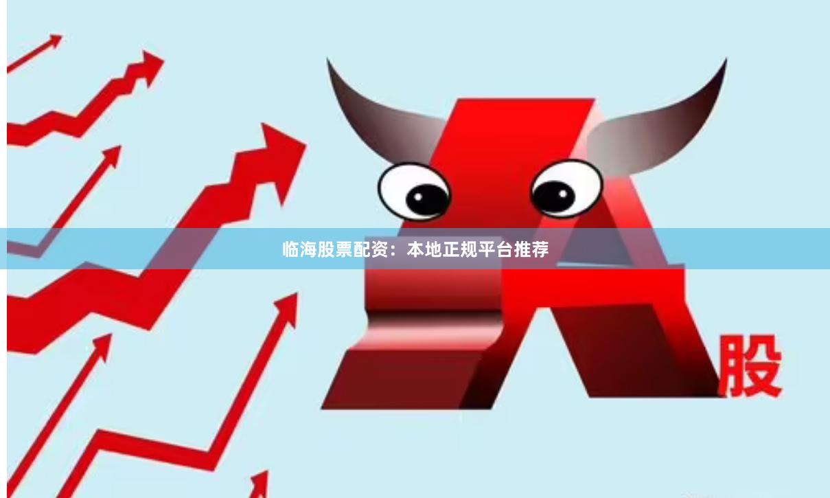 临海股票配资：本地正规平台推荐