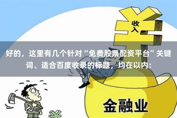 好的，这里有几个针对“免费股票配资平台”关键词、适合百度收录的标题，均在以内：