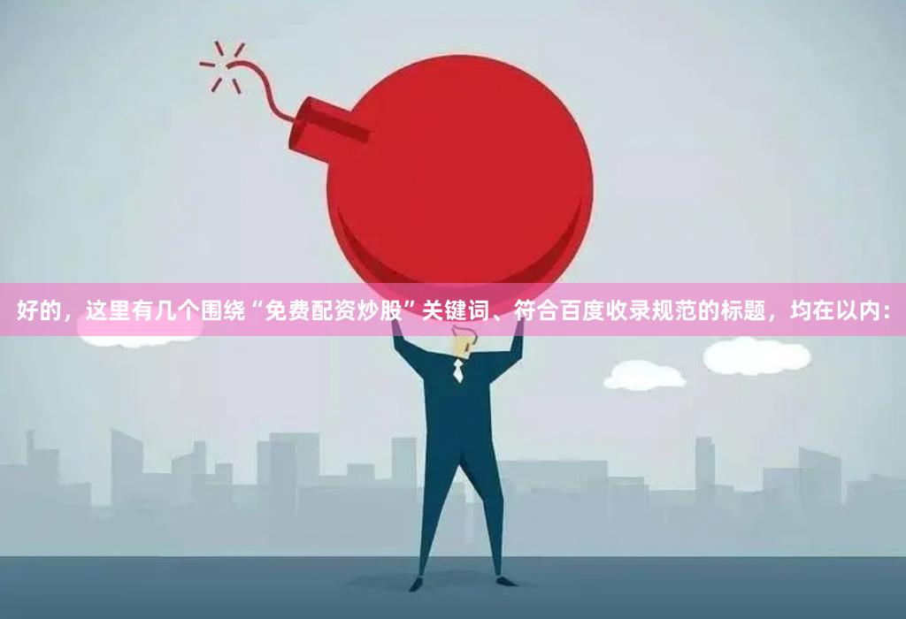 好的，这里有几个围绕“免费配资炒股”关键词、符合百度收录规范的标题，均在以内：