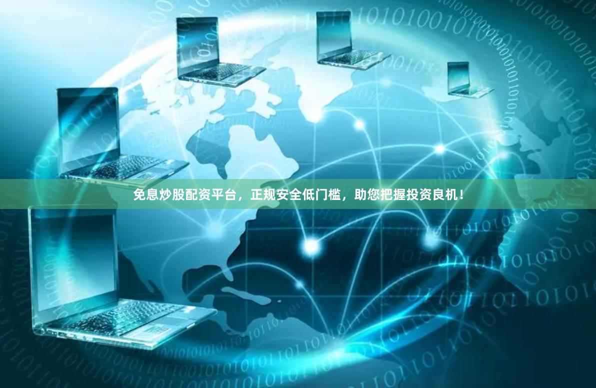 免息炒股配资平台，正规安全低门槛，助您把握投资良机！
