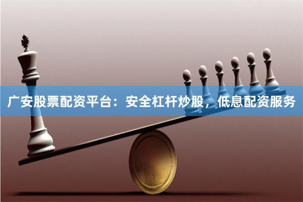 广安股票配资平台:安全杠杆炒股,低息配资服务