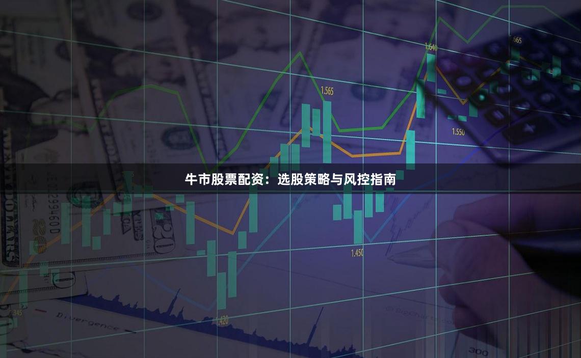 牛市股票配资：选股策略与风控指南