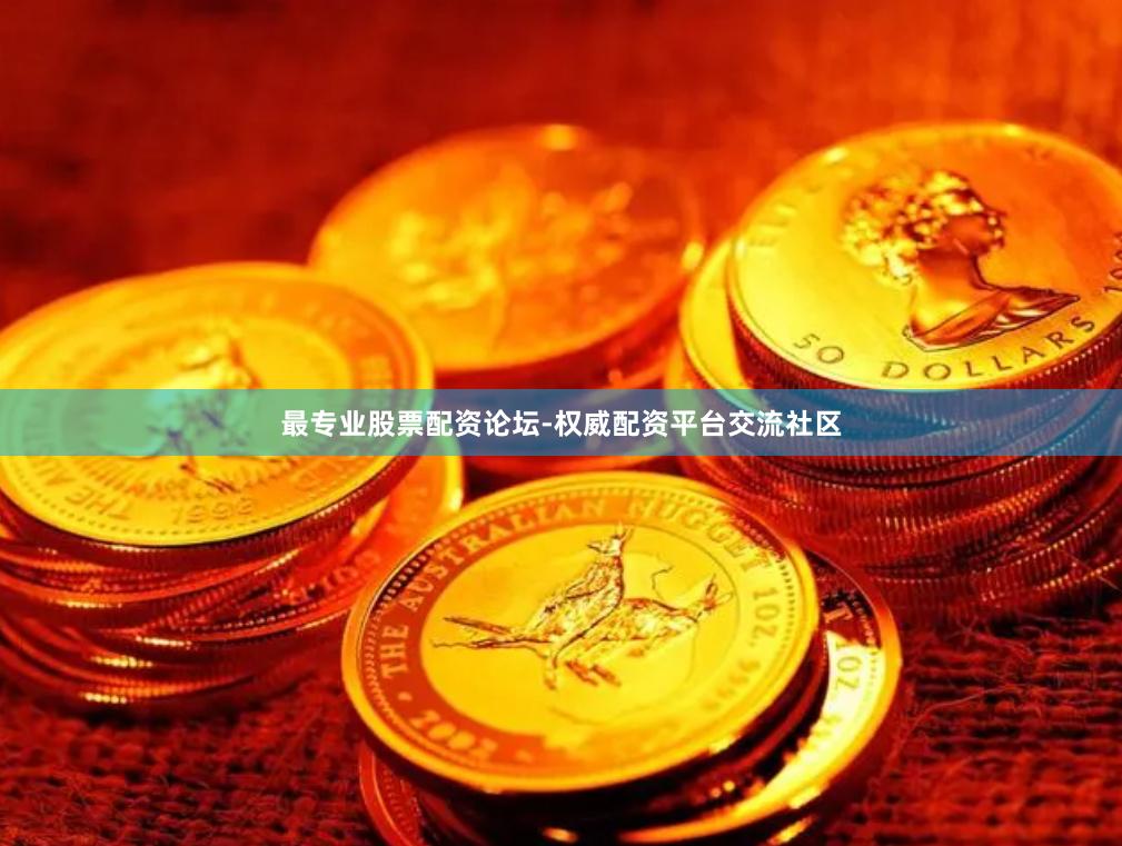 最专业股票配资论坛-权威配资平台交流社区