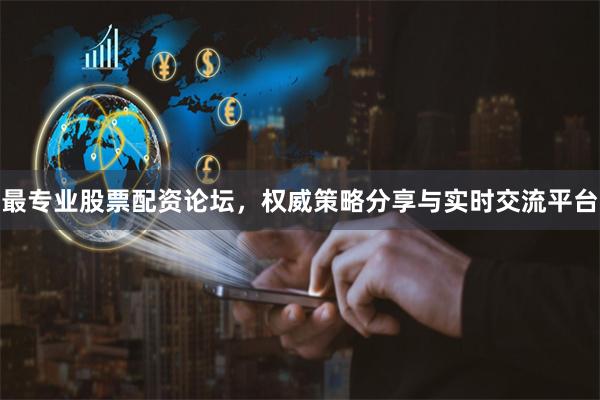 最专业股票配资论坛，权威策略分享与实时交流平台