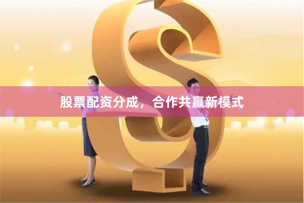 股票配资分成，合作共赢新模式
