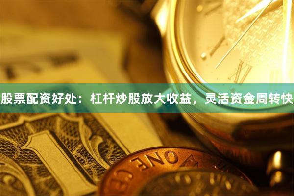 股票配资好处：杠杆炒股放大收益，灵活资金周转快