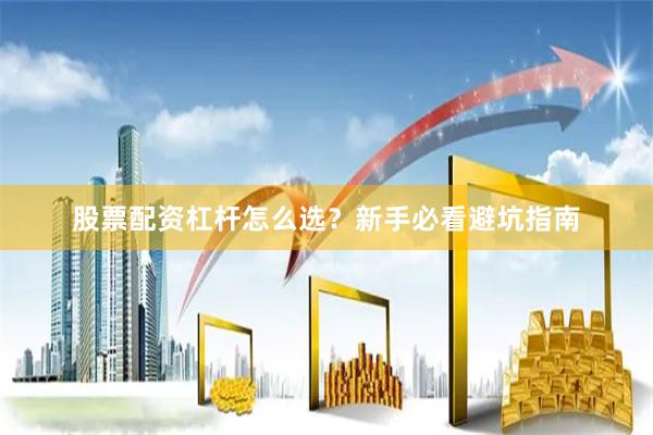 股票配资杠杆怎么选？新手必看避坑指南